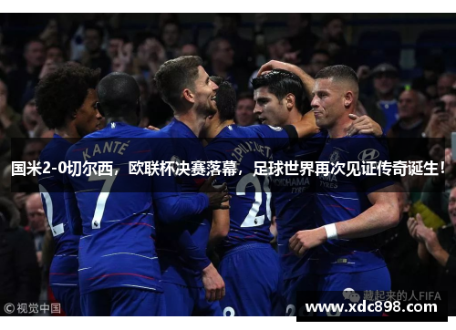 国米2-0切尔西，欧联杯决赛落幕，足球世界再次见证传奇诞生！